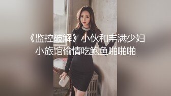 《监控破解》小伙和丰满少妇小旅馆偷情吃鲍鱼啪啪啪