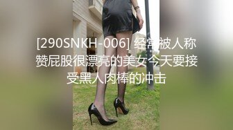 [290SNKH-006] 经常被人称赞屁股很漂亮的美女今天要接受黑人肉棒的冲击