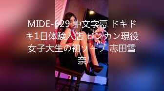 MIDE-629 中文字幕 ドキドキ1日体験入店 ビンカン現役女子大生の初ソープ 志田雪奈