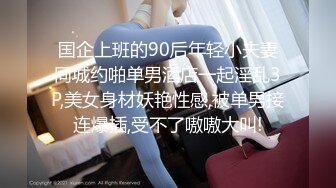 国企上班的90后年轻小夫妻同城约啪单男酒店一起淫乱3P,美女身材妖艳性感,被单男接连爆插,受不了嗷嗷大叫!