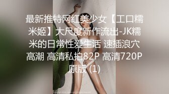 最新推特网红美少女【工口糯米姬】大尺度新作流出-JK糯米的日常性爱生活 速插浪穴高潮 高清私拍82P 高清720P原版 (1)