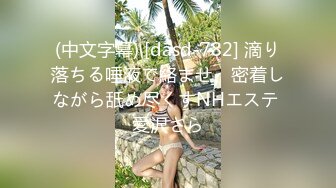 (中文字幕) [dasd-782] 滴り落ちる唾液で絡ませ、密着しながら舐め尽くすNHエステ 愛沢さら