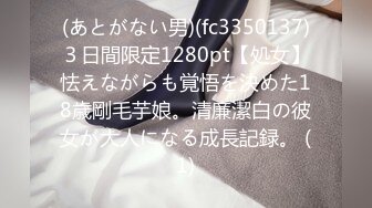 (あとがない男)(fc3350137)３日間限定1280pt【処女】怯えながらも覚悟を決めた18歳剛毛芋娘。清廉潔白の彼女が大人になる成長記録。 (1)