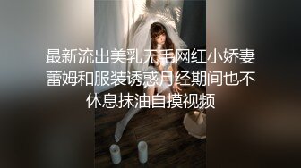 最新流出美乳无毛网红小娇妻蕾姆和服装诱惑月经期间也不休息抹油自摸视频