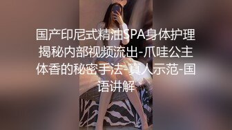 国产印尼式精油SPA身体护理揭秘内部视频流出-爪哇公主体香的秘密手法-真人示范-国语讲解