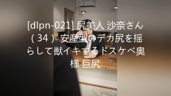 [dlpn-021] 尻美人 沙奈さん（34） 安産型のデカ尻を揺らして獣イキするドスケベ奥様 巨尻