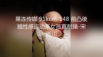 果冻传媒 91kcm-148 前凸後翘性感运动系女孩真耐操-宋雨川