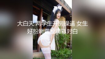 大白天 两学生开房操逼 女生好粉嫩露脸精彩对白