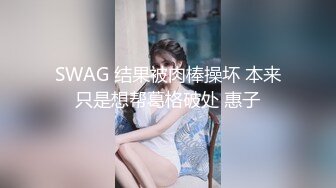 SWAG 结果被肉棒操坏 本来只是想帮葛格破处 惠子