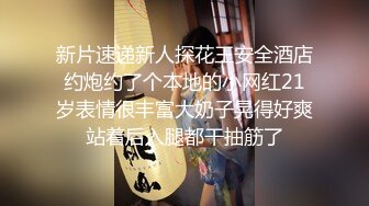 新片速递新人探花王安全酒店约炮约了个本地的小网红21岁表情很丰富大奶子晃得好爽站着后入腿都干抽筋了