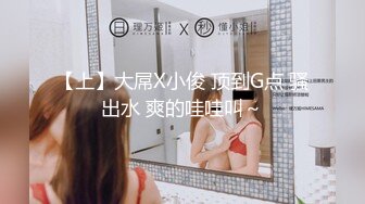 【上】大屌X小俊 顶到G点 骚出水 爽的哇哇叫～