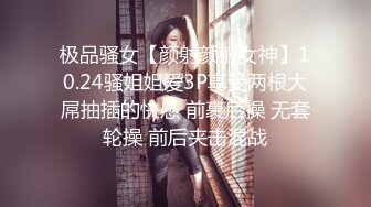 极品骚女【颜射颜射女神】10.24骚姐姐爱3P享受两根大屌抽插的快感 前裹后操 无套轮操 前后夹击混战