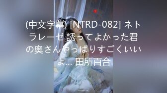 (中文字幕) [NTRD-082] ネトラレーゼ 誘ってよかった君の奥さんやっぱりすごくいいよ… 田所百合