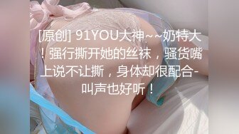 [原创] 91YOU大神~~奶特大！强行撕开她的丝袜，骚货嘴上说不让撕，身体却很配合-叫声也好听！