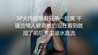 3P大作战带着兄弟一起爽 干骚货情人被调教的现在看到就湿了前后夹击淫水直流