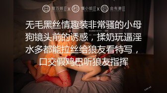 无毛黑丝情趣装非常骚的小母狗镜头前的诱惑，揉奶玩逼淫水多都能拉丝给狼友看特写，口交假鸡巴听狼友指挥