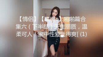 【情侣】【琪琪c】啪啪篇合集六（下半部）天生丽质，温柔可人！家中性爱玩得爽[ (1)