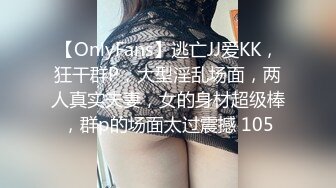 【OnlyFans】逃亡JJ爱KK，狂干群P，大型淫乱场面，两人真实夫妻，女的身材超级棒，群p的场面太过震撼 105