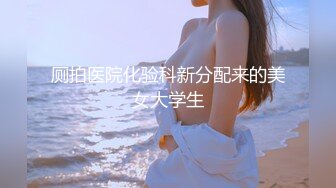 厕拍医院化验科新分配来的美女大学生