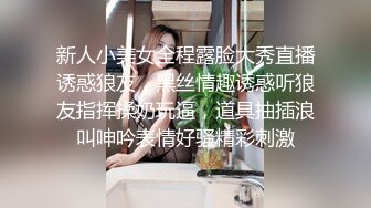 新人小美女全程露脸大秀直播诱惑狼友，黑丝情趣诱惑听狼友指挥揉奶玩逼，道具抽插浪叫呻吟表情好骚精彩刺激