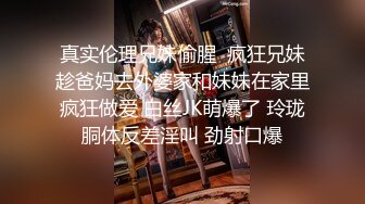 真实伦理兄妹偷腥  疯狂兄妹趁爸妈去外婆家和妹妹在家里疯狂做爱 白丝JK萌爆了 玲珑胴体反差淫叫 劲射口爆