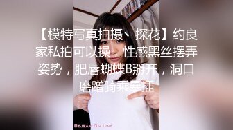 【模特写真拍摄丶探花】约良家私拍可以操，性感黑丝摆弄姿势，肥唇蝴蝶B掰开，洞口磨蹭骑乘暴插