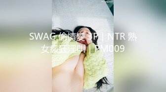 SWAG 偷情變 3P｜NTR 熟女瘋狂淫叫｜PM009