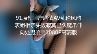 91原创国产剧情AV乱伦风韵表姐相亲失败寂寞已久魔爪伸向处男弟弟1080P高清版