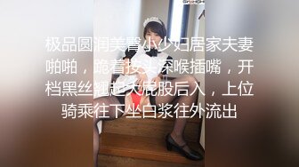 极品圆润美臀小少妇居家夫妻啪啪，跪着按头深喉插嘴，开档黑丝翘起大屁股后入，上位骑乘往下坐白浆往外流出