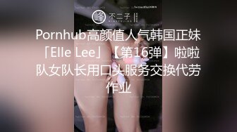 Pornhub高颜值人气韩国正妹「Elle Lee」【第16弹】啦啦队女队长用口头服务交换代劳作业