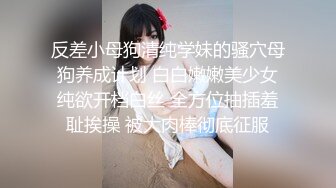 反差小母狗清纯学妹的骚穴母狗养成计划 白白嫩嫩美少女纯欲开档白丝 全方位抽插羞耻挨操 被大肉棒彻底征服