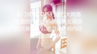 名门夜宴CD系列偷拍大师商场偷拍几个女神颜值美女裙底风光兽耳萝莉裙白点透明内屁股缝加黑森林！