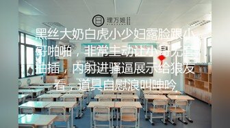 黑丝大奶白虎小少妇露脸跟小哥啪啪，非常主动让小哥无套抽插，内射进骚逼展示给狼友看，道具自慰浪叫呻吟