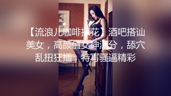 【流浪儿咖啡探花】酒吧搭讪美女，高颜值女神满分，舔穴乱扭狂插，特写骚逼精彩