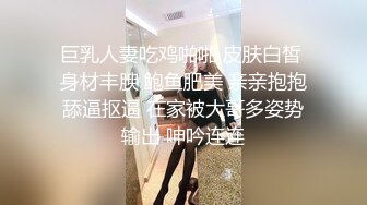 巨乳人妻吃鸡啪啪 皮肤白皙 身材丰腴 鲍鱼肥美 亲亲抱抱舔逼抠逼 在家被大哥多姿势输出 呻吟连连