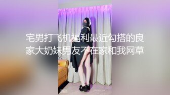 宅男打飞机福利最近勾搭的良家大奶妹男友不在家和我网草