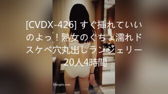 [CVDX-426] すぐ挿れていいのよっ！熟女のぐちょ濡れドスケベ穴丸出しランジェリー 20人4時間