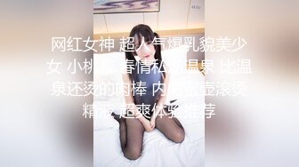 网红女神 超人气爆乳貌美少女 小桃酱 春情私汤温泉 比温泉还烫的肉棒 内射蜜壶滚烫精液 超爽体验推荐