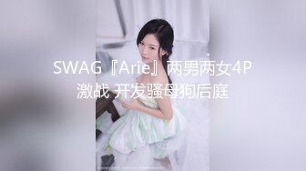 SWAG『Arie』两男两女4P激战 开发骚母狗后庭