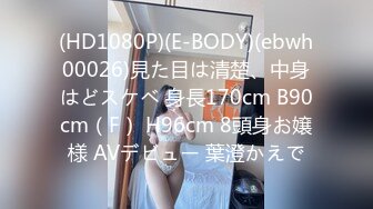 (HD1080P)(E-BODY)(ebwh00026)見た目は清楚、中身はどスケベ 身長170cm B90cm（F） H96cm 8頭身お嬢様 AVデビュー 葉澄かえで