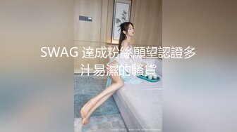 SWAG 達成粉絲願望認證多汁易濕的騷貨