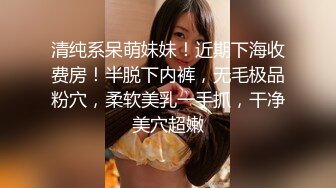 清纯系呆萌妹妹！近期下海收费房！半脱下内裤，无毛极品粉穴，柔软美乳一手抓，干净美穴超嫩