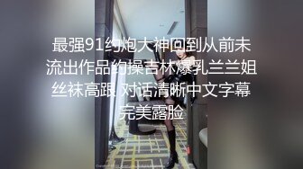 最强91约炮大神回到从前未流出作品约操吉林爆乳兰兰姐 丝袜高跟 对话清晰中文字幕 完美露脸