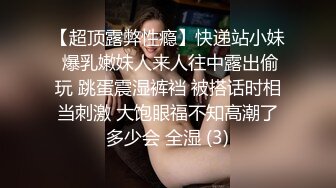 【超顶露弊性瘾】快递站小妹 爆乳嫩妹人来人往中露出偷玩 跳蛋震湿裤裆 被搭话时相当刺激 大饱眼福不知高潮了多少会 全湿 (3)