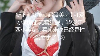 新下海女神！超级美~【可爱小懒猪】无套狂操，19岁江西小美女，看起来也已经是性爱老手了 (3)