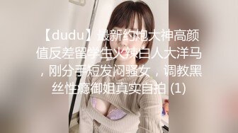 【dudu】最新约炮大神高颜值反差留学生火辣白人大洋马，刚分手短发闷骚女，调教黑丝性瘾御姐真实自拍 (1)