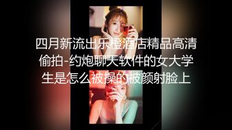 四月新流出乐橙酒店精品高清偷拍-约炮聊天软件的女大学生是怎么被操的被颜射脸上