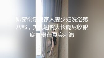 趴窗偷窥良家人妻少妇洗浴第八部，美乳翘臀大长腿尽收眼底，贵在真实刺激