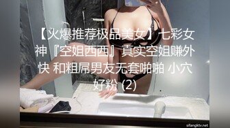 【火爆推荐极品美女】七彩女神『空姐西西』真实空姐赚外快 和粗屌男友无套啪啪 小穴好粉 (2)