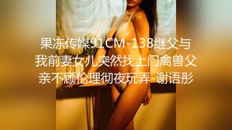 果冻传媒91CM-138继父与我前妻女儿突然找上门禽兽父亲不顾伦理彻夜玩弄-谢语彤